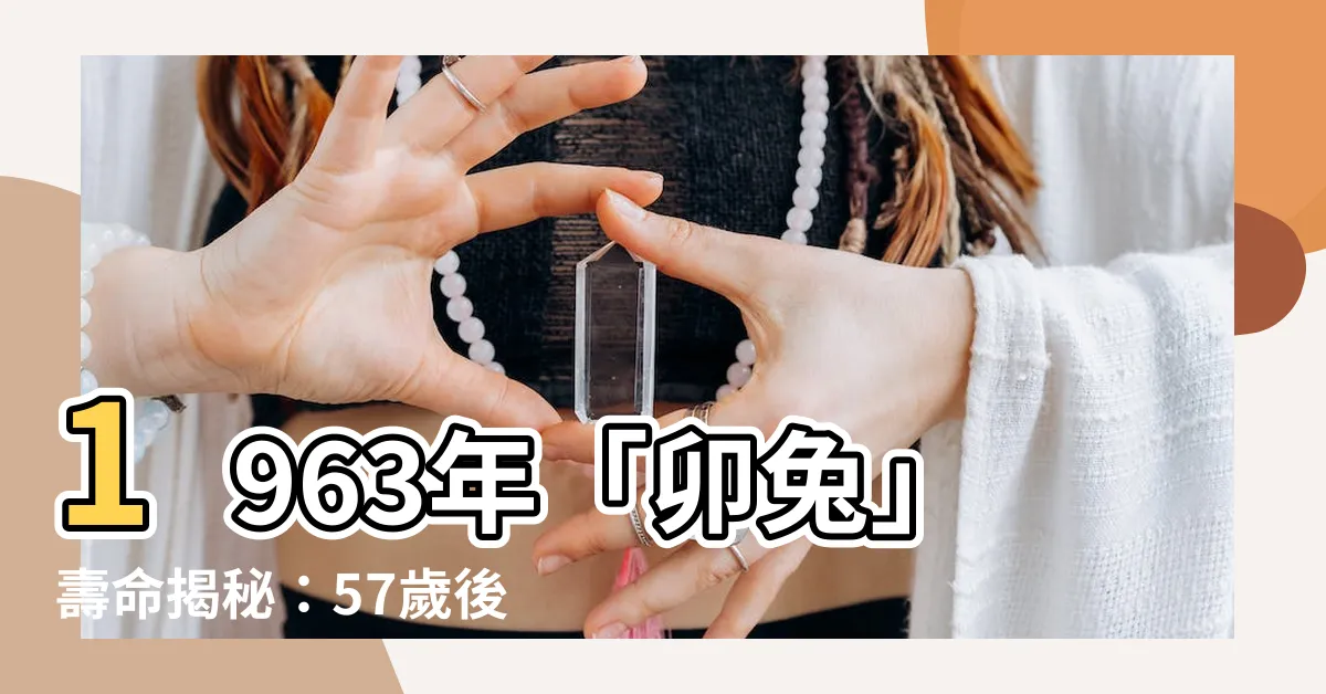 【1963年出生】1963年「卯兔」壽命揭秘：57歲後運勢大轉變！