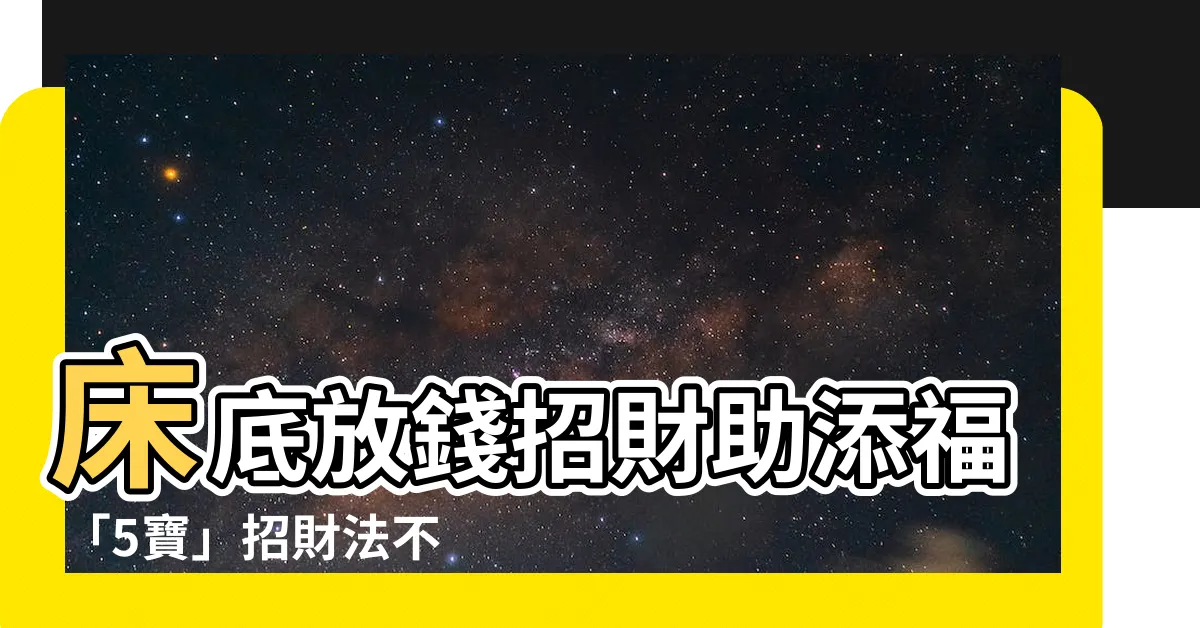 【牀底放錢】牀底放錢招財助添福 「5寶」招財法不能錯過！