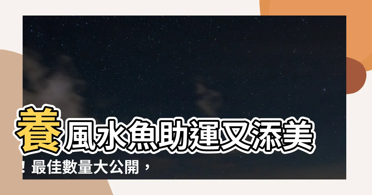 【風水魚數量】養風水魚助運又添美！最佳數量大公開，財運爆棚、避開黴運