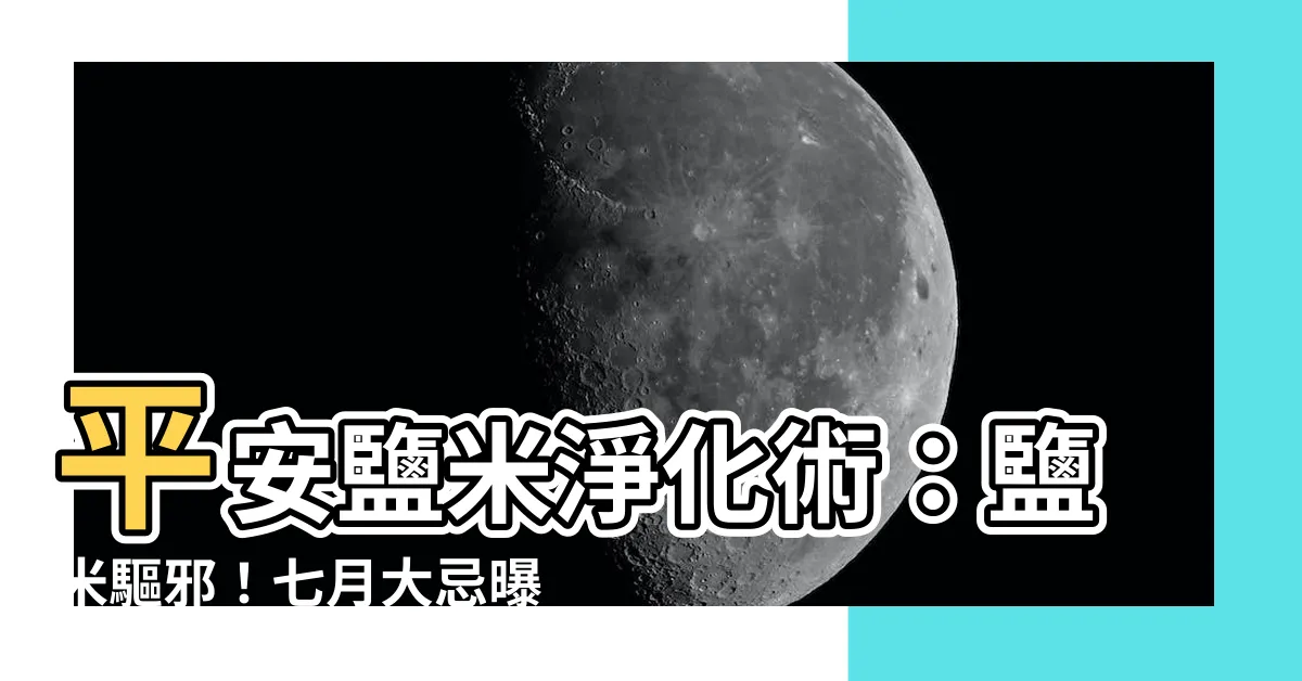 【平安鹽米淨】平安鹽米淨化術：鹽米驅邪！七月大忌曝光，招惹惡鬼小心了！