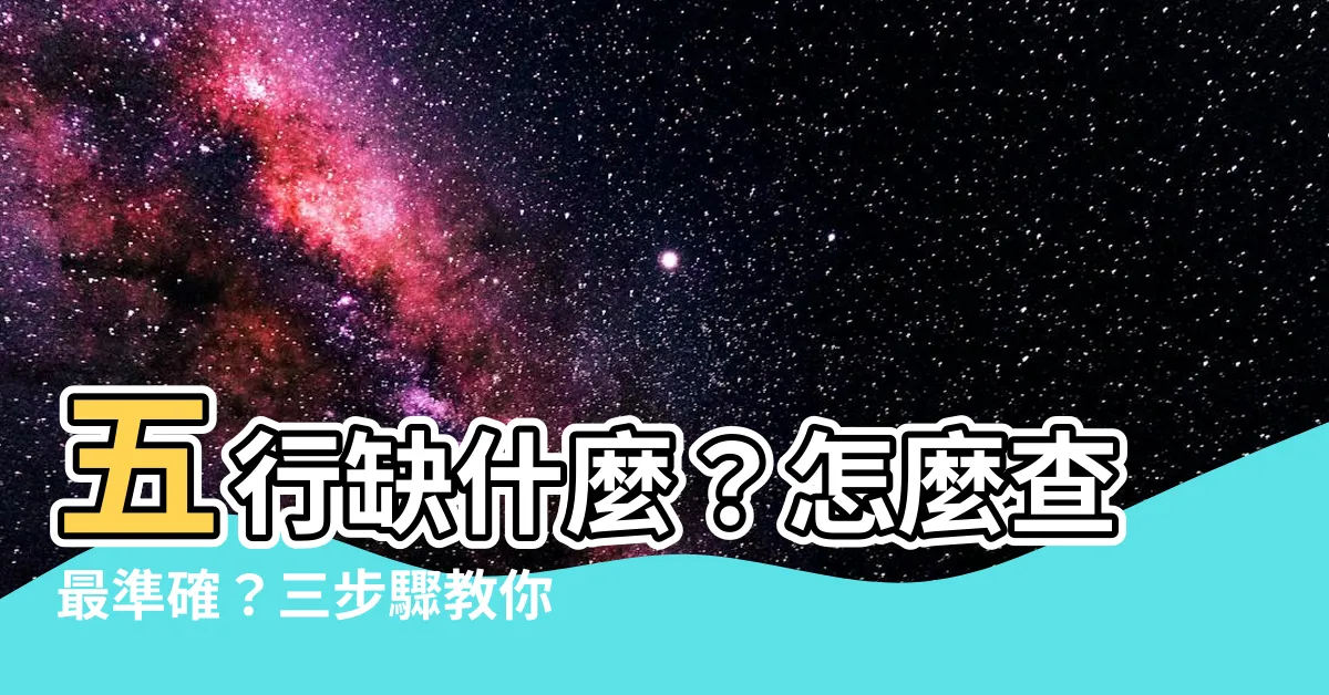 【怎麼查五行缺什麼】五行缺什麼？怎麼查最準確？三步驟教你快速瞭解自己的命運！