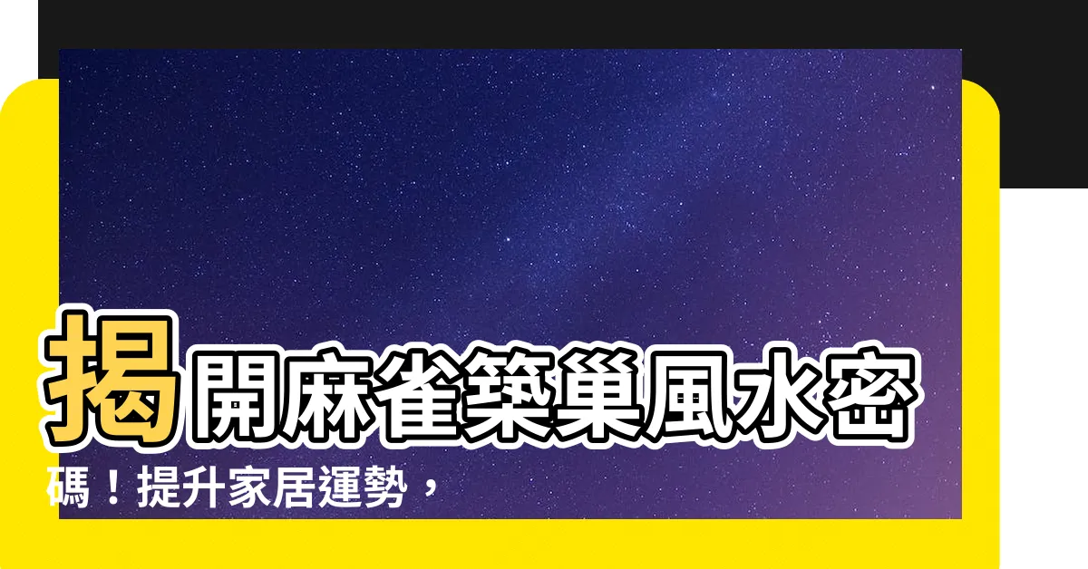 【麻雀築巢】揭開麻雀築巢風水密碼！提升家居運勢，招財化解