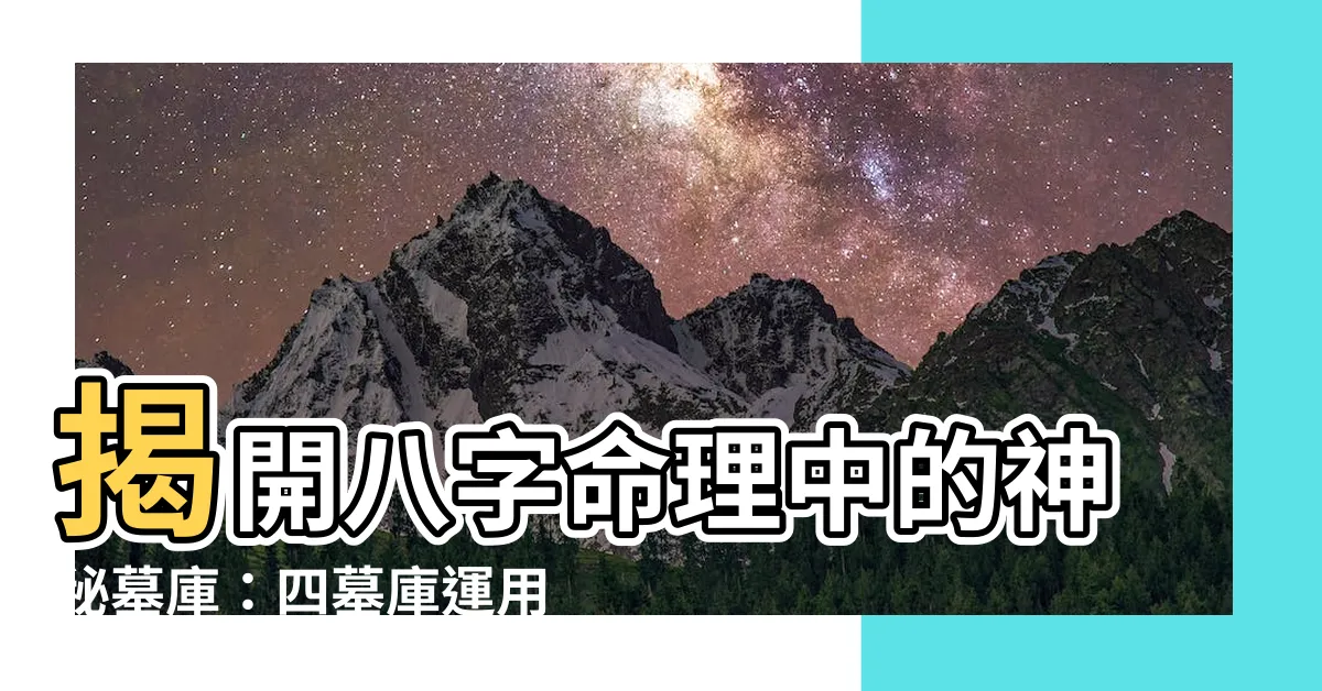 【墓庫】揭開八字命理中的神秘墓庫：四墓庫運用的奧秘