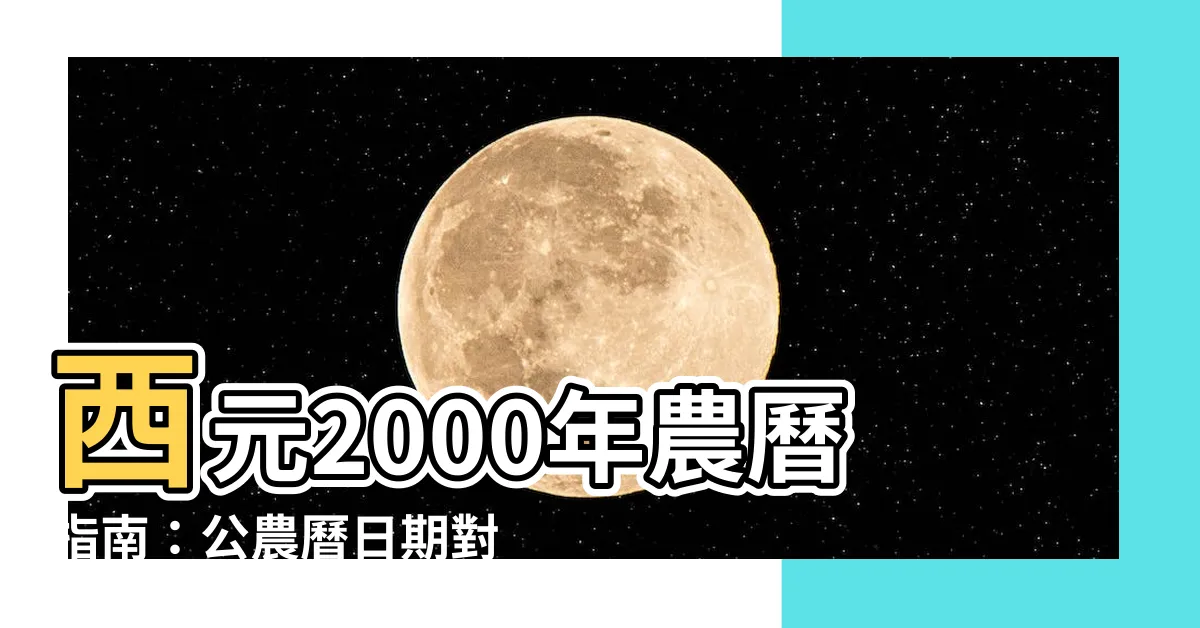 【西元2000年農曆】西元2000年農曆指南：公農曆日期對照、換算與生日查詢