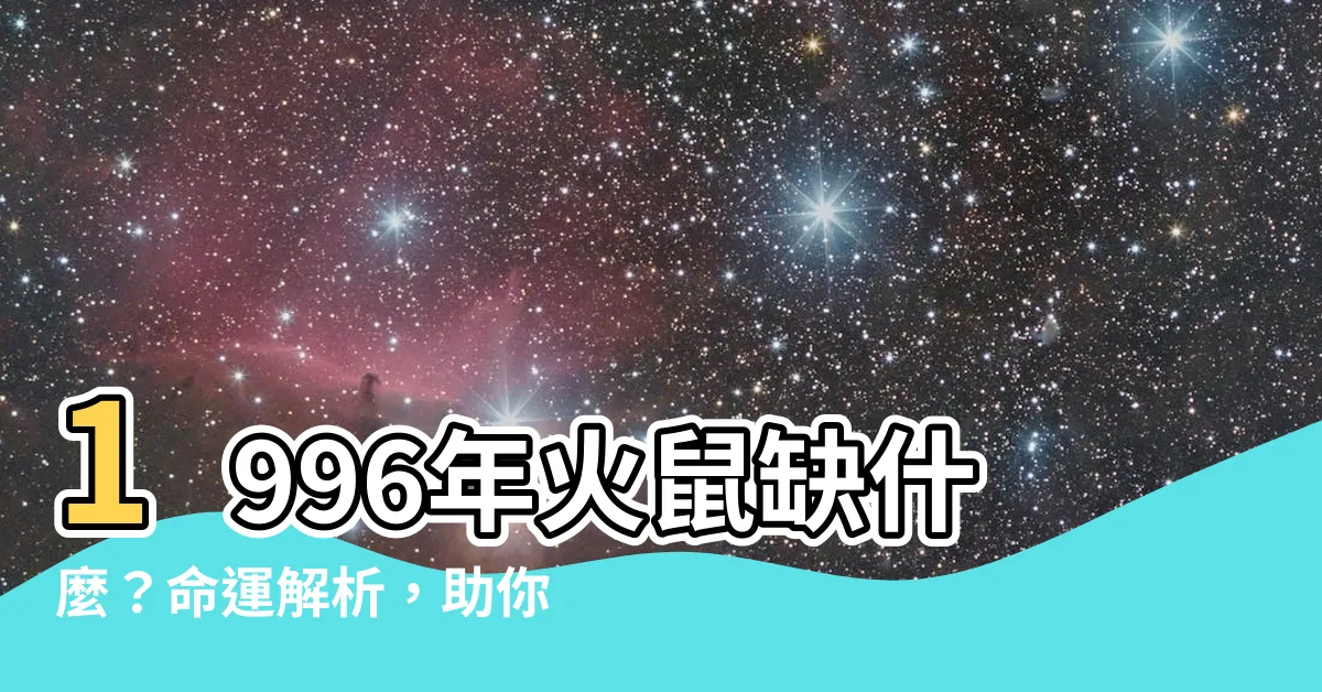 【1996年五行缺什麼】1996年火鼠缺什麼？命運解析，助你把握人生契機！