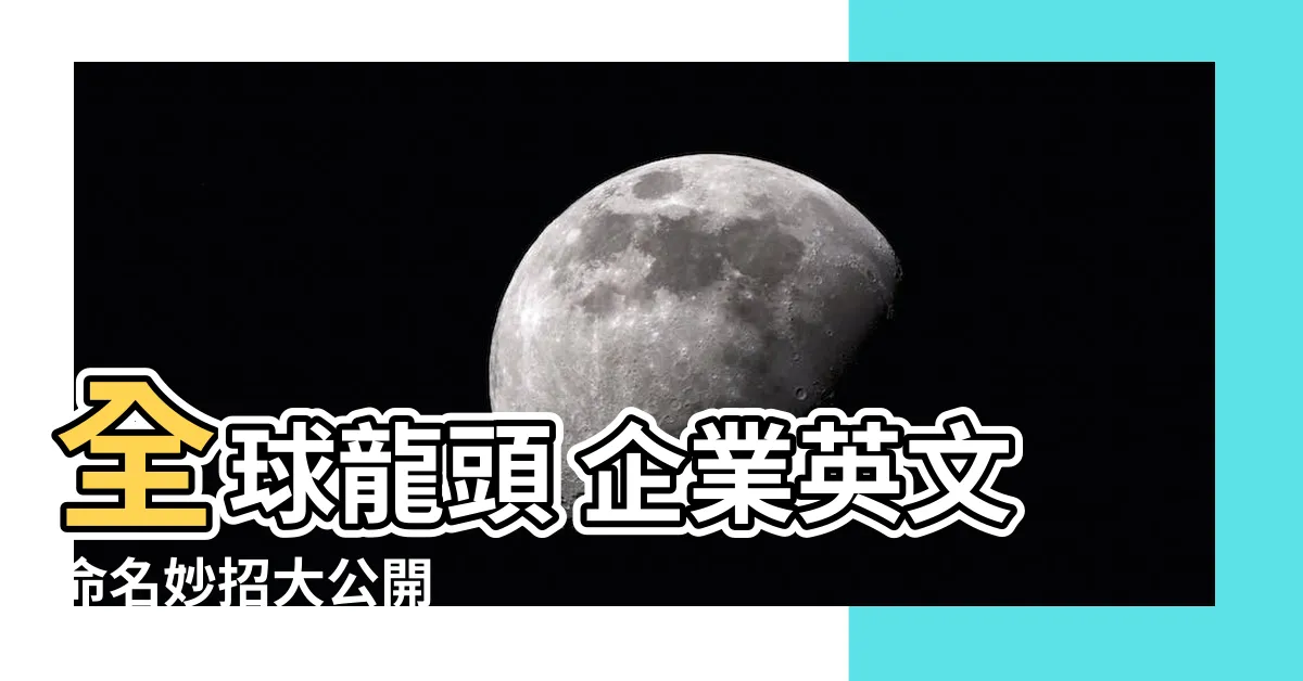 【集團名字英文】全球龍頭 企業英文命名妙招大公開