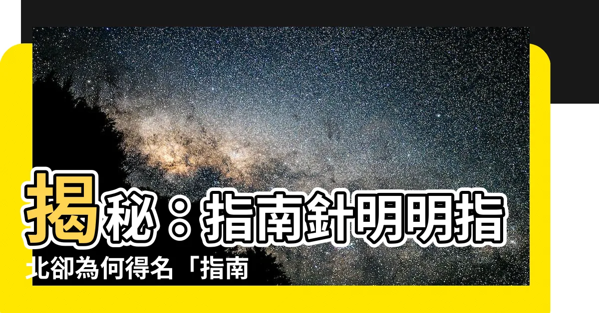 【為什麼指南針不叫指北針】揭秘：指南針明明指北卻為何得名「指南」？