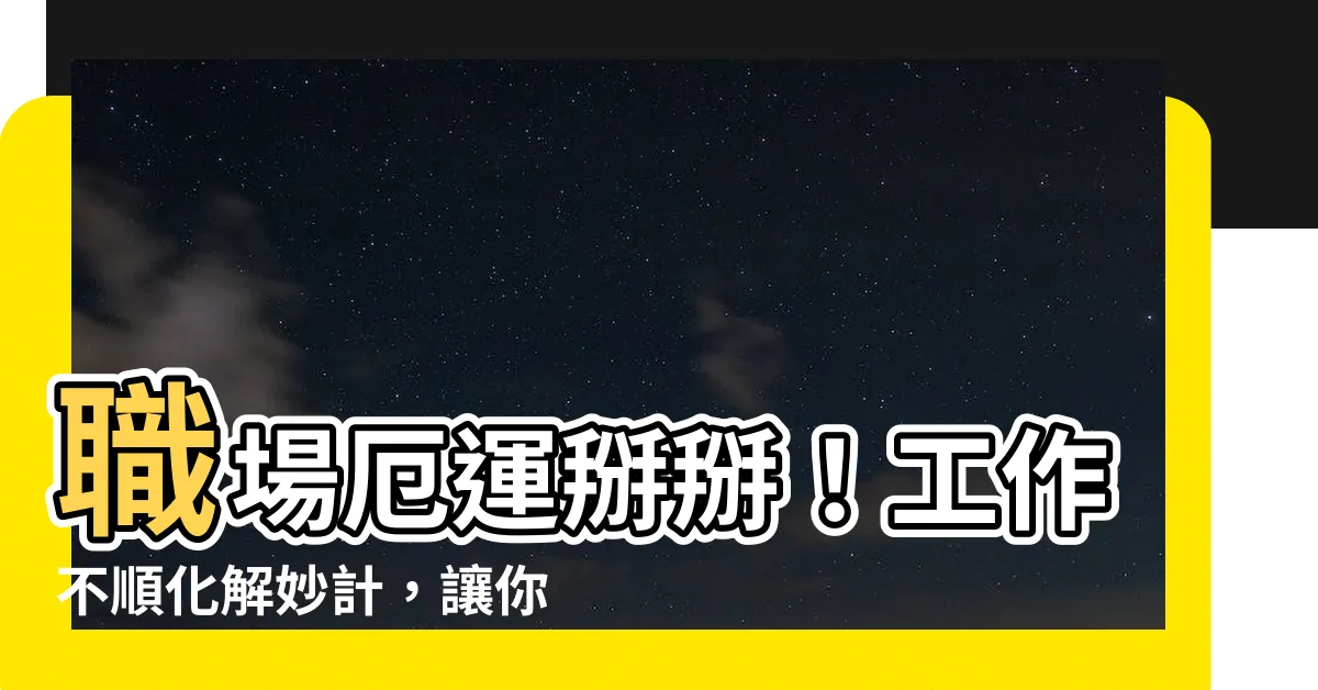 【工作不順化解】職場厄運掰掰！工作不順化解妙計，讓你業績飛揚！