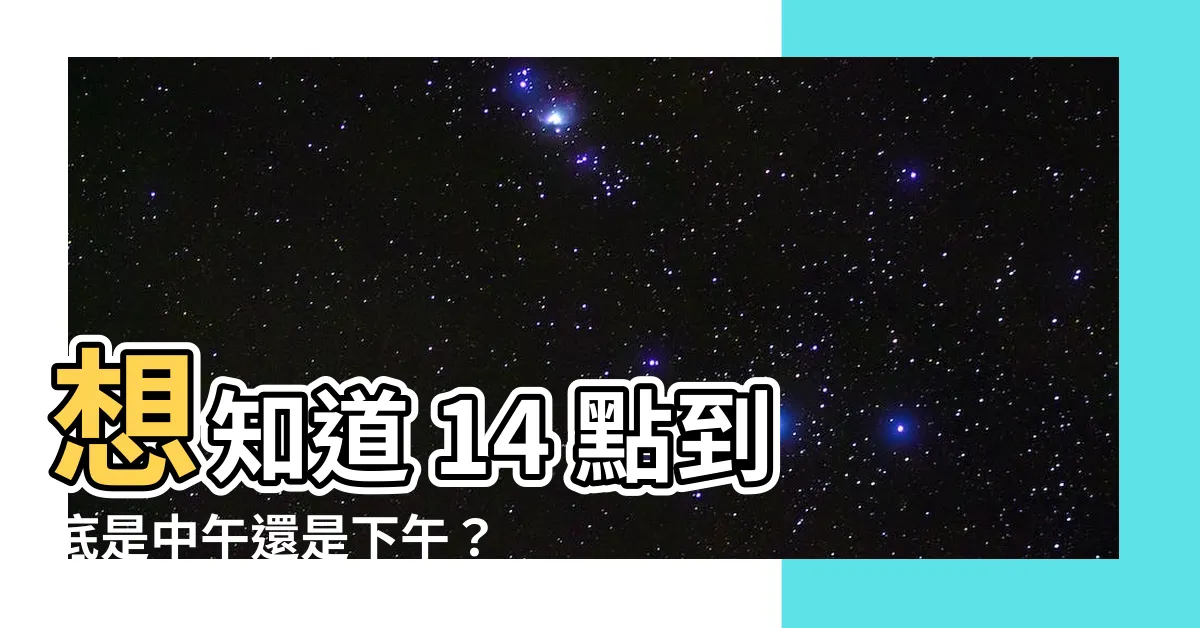 【14點是幾點】想知道 14 點到底是中午還是下午？趕快來瞭解吧！