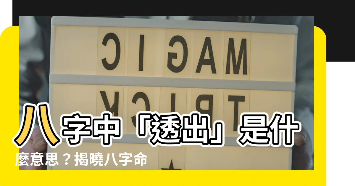 【八字 透出是什麼意思】八字中「透出」是什麼意思？揭曉八字命理中的關鍵密碼！