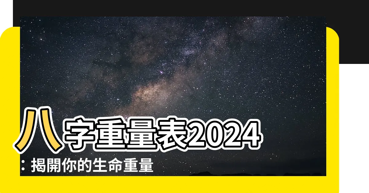 【八字重量表2024】八字重量表2024：揭開你的生命重量！