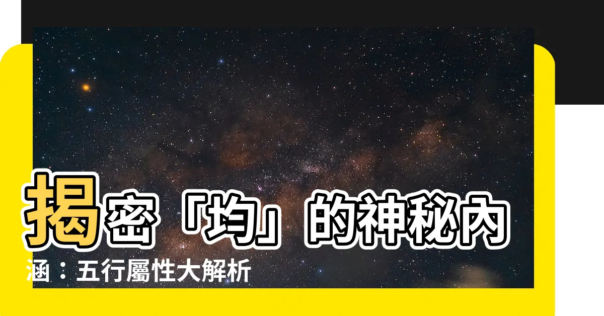 【均字五行】揭密「均」的神秘內涵：五行屬性大解析，不可不知！