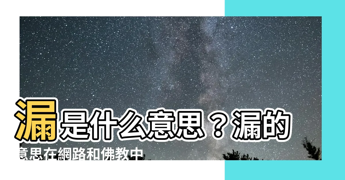 【漏是什麼意思】漏是什麼意思？漏的意思在網路和佛教中的解釋