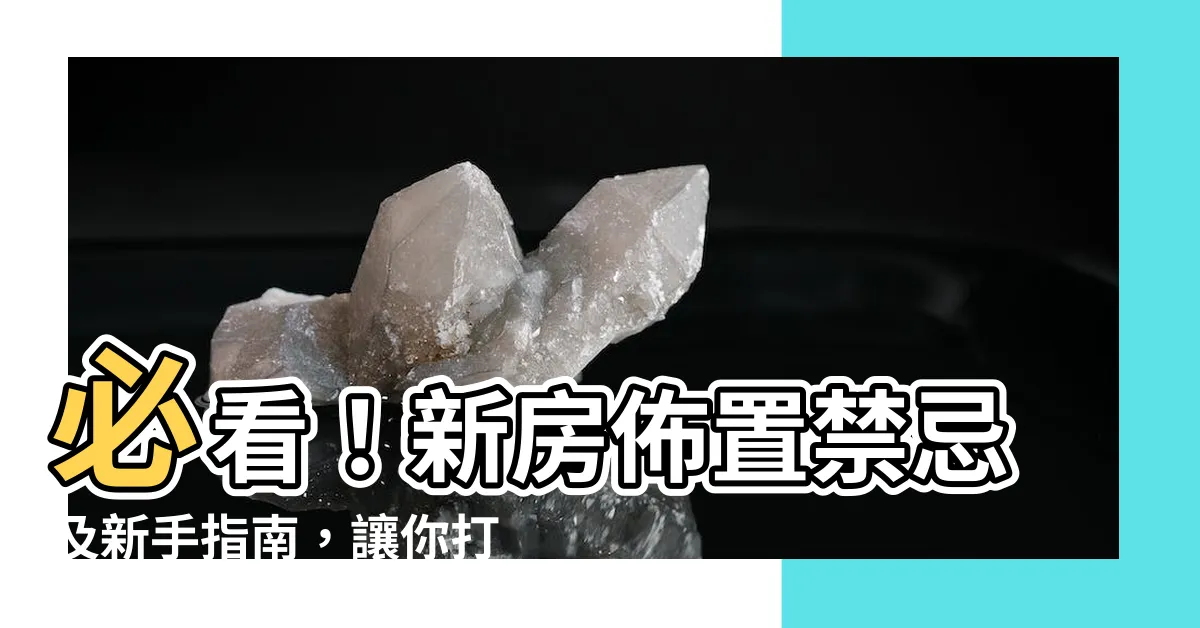 【新房佈置】必看！新房佈置禁忌及新手指南，讓你打造完美蜜窩！