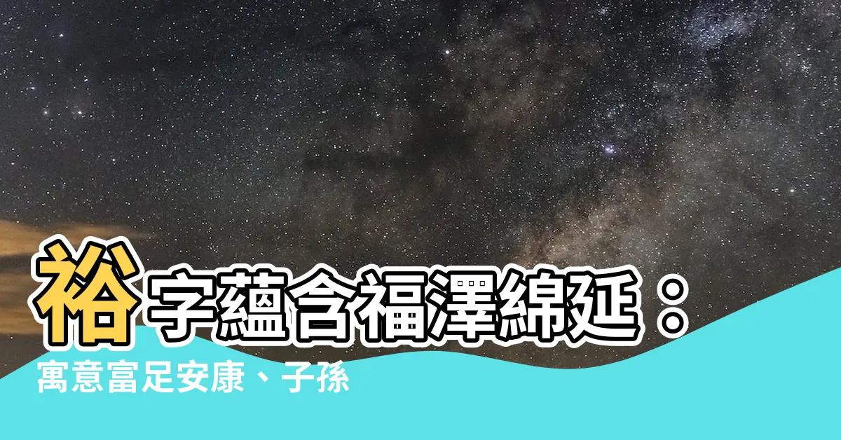 【裕名字意思】裕字藴含福澤綿延：寓意富足安康、子孫昌盛的寶寶姓名