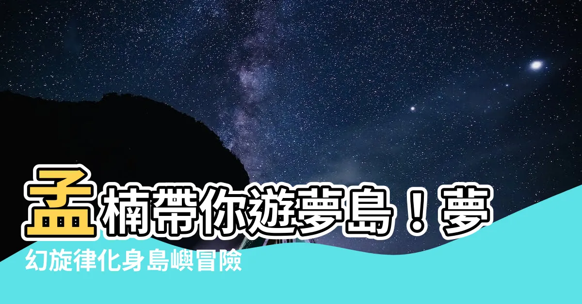 【孟楠 遊夢島】孟楠帶你遊夢島！夢幻旋律化身島嶼冒險，等你來探索