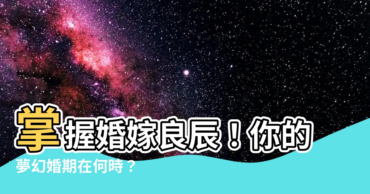 【婚嫁日期】掌握婚嫁良辰！你的夢幻婚期在何時？