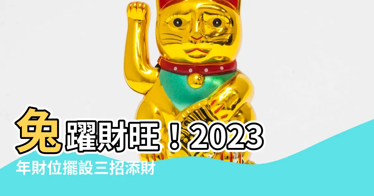 【2023年財位擺設】兔躍財旺！2023年財位擺設三招添財氣