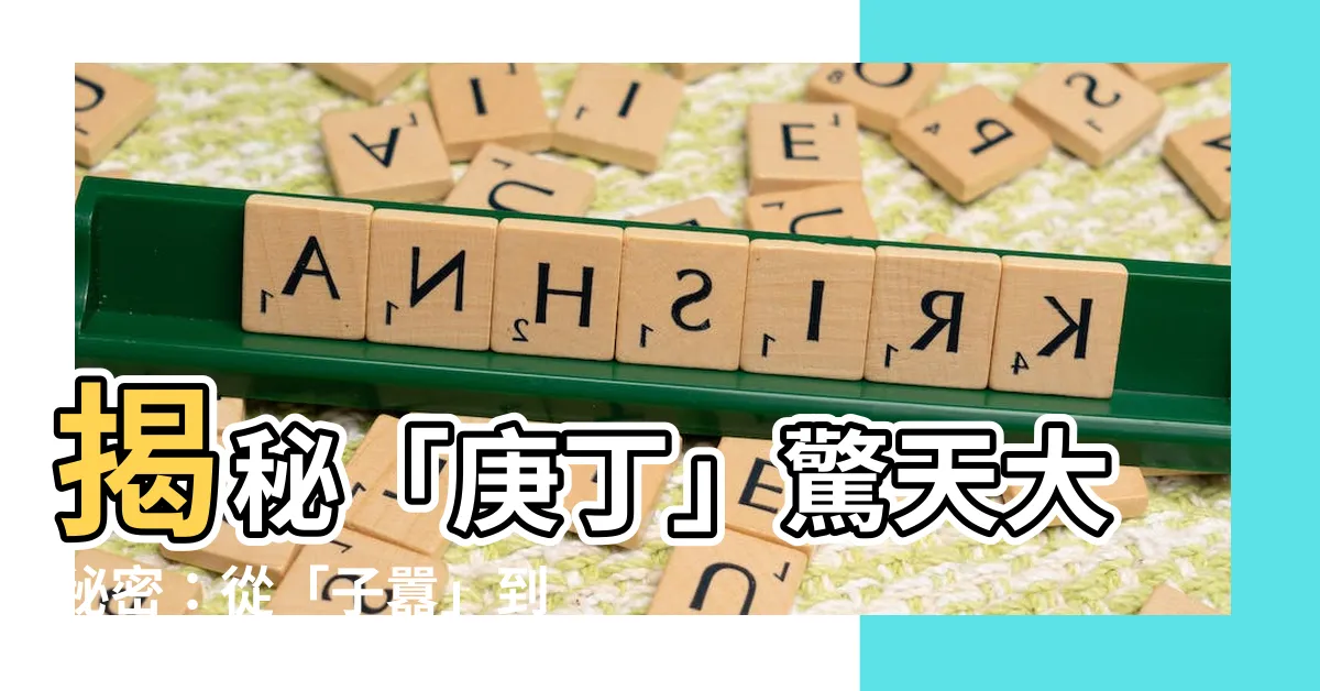 【庚丁】揭秘「庚丁」驚天大秘密：從「子囂」到「庚丁」的傳奇故事