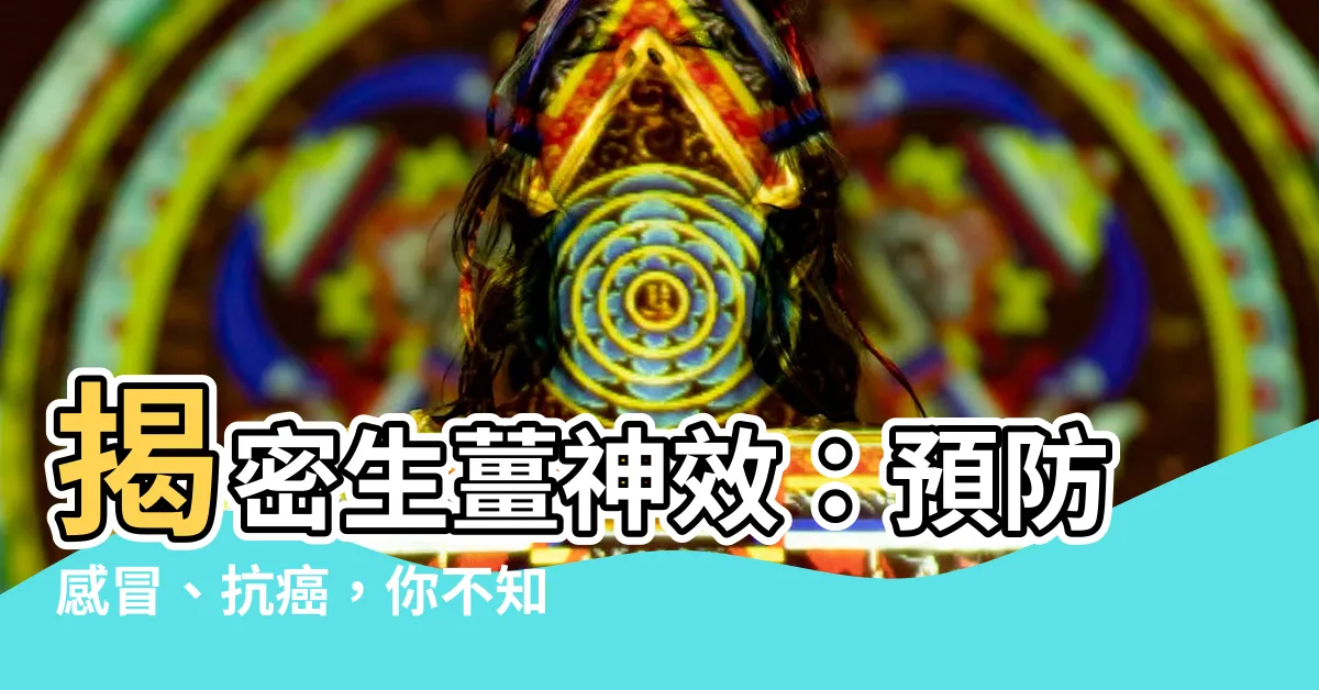 【生薑功效】揭密生薑神效：預防感冒、抗癌，你不知道的10大養生功效